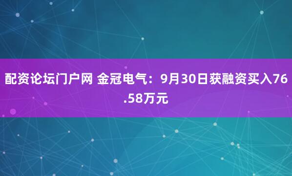 配资论坛门户网 金冠电气：9月30日获融资买入76.58万元