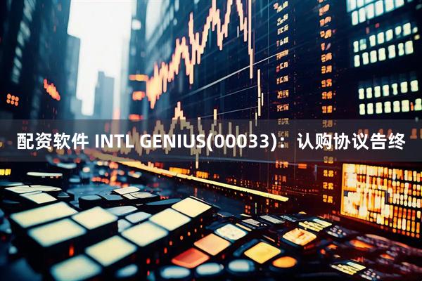 配资软件 INTL GENIUS(00033)：认购协议告终