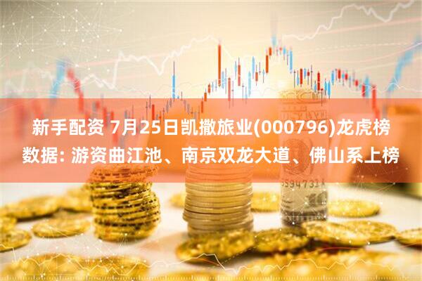 新手配资 7月25日凯撒旅业(000796)龙虎榜数据: 游资曲江池、南京双龙大道、佛山系上榜